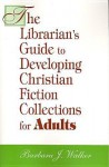 The Librarian's Guide To Developing Christian Fiction Collections For Adults - Barbara J. Walker