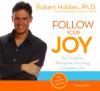 Follow Your Joy: 6 Creative Principles for Living a Happier Life - Robert Holden