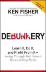 Debunkery: Learn It, Do It, and Profit from It -- Seeing Through Wall Street's Money-Killing Myths - Kenneth L. Fisher, Lara W Hoffmans