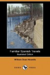 Familiar Spanish Travels (Illustrated Edition) (Dodo Press) - William Dean Howells