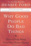 Why Good People Do Bad Things: How to Stop Being Your Own Worst Enemy - Debbie Ford