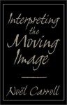 Interpreting the Moving Image - Noël Carroll