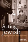 Acting Jewish: Negotiating Ethnicity on the American Stage and Screen - Henry Bial