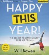 Happy This Year!: The Secret to Getting Happy Once and for All - Will Bowen