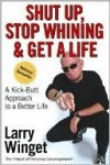 Shut Up, Stop Whining, and Get a Life: A Kick-Butt Approach to a Better Life - Larry Winget