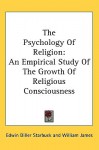 The Psychology of Religion: An Empirical Study of the Growth of Religious Consciousness - Edwin Diller Starbuck, William James