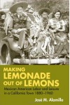 Making Lemonade out of Lemons: Mexican American Labor and Leisure in a California Town 1880-1960 - José Alamillo