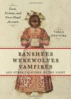 Banshees, Werewolves, Vampires, and Other Creatures of the Night: Facts, Fictions, and First-Hand Accounts - Varla Ventura