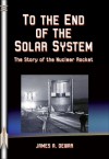 To the End of the Solar System: The Story of the Nuclear Rocket - James A. Dewar