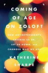 Coming of Age on Zoloft: How Antidepressants Cheered Us Up, Let Us Down, and Changed Who We Are - Katherine Sharpe