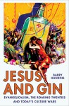 Jesus and Gin: Evangelicalism, the Roaring Twenties and Today's Culture Wars - Barry Hankins