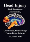 Head Injury & Brain Damage: Cerebral and Cranial Trauma, Skull Fractures, Concussions, Contusions, Hemorrhage, Loss of Consciousness, Coma - R. Joseph