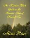 The Kitchen Witch Guide to the Timeless Art of Herbal Tea - Mimi Riser