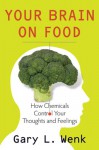 Your Brain on Food: How Chemicals Control Your Thoughts and Feelings - Gary Wenk