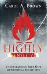 Highly Sensitive: Understanding Your Gift of Spiritual Sensitivity - Carol Brown