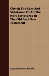 Christ; The Sum and Substance of All the Holy Scriptures in the Old and New Testament - August Hermann Francke