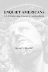 Unquiet Americans: U.S. Catholics and America's Common Good - Gerard V. Bradley