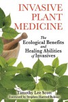 Invasive Plant Medicine: The Ecological Benefits and Healing Abilities of Invasives - Timothy Lee Scott, Stephen Harrod Buhner