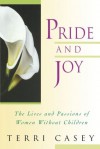 Pride And Joy: The Lives And Passions Of Women Without Children - Terri Casey