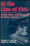 In the Line of Fire: Youth, Guns, and Violence in Urban America - Joseph F. Sheley, Joseph Sheley