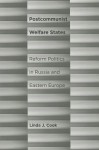 Postcommunist Welfare States: Reform Politics in Russia and Eastern Europe - Linda J. Cook