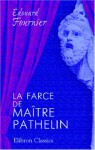 La Farce De Maître Pathelin: Mise En Trois Actes, Avec Traduction En Vers Modernes Vis à Vis Du Texte Du Xv E Siècle (French Edition) - Édouard Fournier