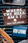 Where the Hell Am I?: Trips I Have Survived - Ken Levine