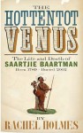 The Hottentot Venus: The Life and Death of Saartjie Baartman (Born 1789 - Buried 2002) - Rachel Holmes