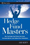 Hedge Fund Masters: How Top Hedge Fund Traders Set Goals, Overcome Barriers, and Achieve Peak Performance (Wiley Trading) - Ari Kiev