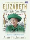 Elizabeth: Her Life, Our Times: A Diamond Jubilee Celebration - Alan Titchmarsh