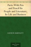 Paris: With Pen and Pencil Its People and Literature, Its Life and Business - David W. Bartlett