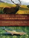 The Hunting and Fishing Camp Builder's Guide: A Complete Guide to Building Your Own Outdoor Lodge - Monte Burch