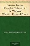 Personal Poems, Complete Volume IV., the Works of Whittier: Personal Poems - John Greenleaf Whittier