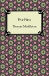 Five Plays (The Revenger's Tragedy and Other Plays) - Thomas Middleton