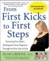 From First Kicks to First Steps : Nurturing Your Baby's Development from Pregnancy Through the First Year of Life - Alan Greene