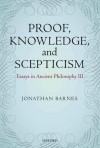 Proof, Knowledge, and Scepticism: Essays in Ancient Philosophy III - Jonathan Barnes, Maddalena Bonelli