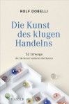 Die Kunst des klugen Handelns: 52 Irrwege, die Sie besser anderen überlassen (German Edition) - Rolf Dobelli