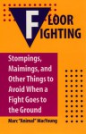 Floor Fighting: Stompings, Maimings, And Other Things To Avoid When A Fight Goes To The Ground - Marc Animal MacYoung