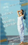 10 Keys to a Healthy Lifestyle:Good Habits for Healthy Living - Ashley K. Williams