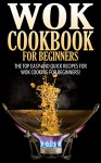 Wok Cookbook for Beginners: The Top Easy and Quick Recipes for Wok Cooking For Beginners! (Wok Cooking, Cooking for one, Wok Recipes, Cookbook, Quick Cooking, ... Lunches, Wok Guide, Wok Cookbook Guide) - Claire Daniels