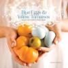 Blue Eggs and Yellow Tomatoes: A Backyard Garden-to-Table Cookbook - Jeanne Kelley