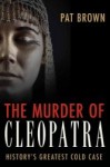 The Murder of Cleopatra: History's Greatest Cold Case - Pat Brown