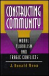 Constructing Community: Moral Pluralism and Tragic Conflicts - J. Donald Moon