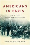 Americans in Paris: Life and Death Under Nazi Occupation - Charles Glass