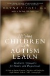 Helping Children with Autism Learn: Treatment Approaches for Parents and Professionals - Bryna Siegel