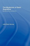 The Mysticism of Saint Augustine: Rereading the Confessions - John Peter Kenney