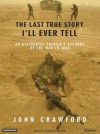 The Last True Story I'll Ever Tell: An Accidental Soldier's Account of the War in Iraq - John R. Crawford, Patrick G. Lawlor, Patrick Lawlor