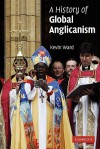 A History of Global Anglicanism (Introduction to Religion) - Kevin Ward