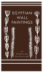 Egyptian Wall Paintings: The Metropolitan Museum of Art's Collection of Facsimiles - Marsha Hill, Charles K. Wilkinson