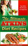 Atkins: The Ultimate ATKINS Diet Recipes! - Top Atkins Diet Recipes for Beginners: Atkins Diet - "Life-Changing eBooks", Atkins, Atkins Diet